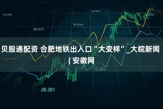 贝股通配资 合肥地铁出入口“大变样”_大皖新闻 | 安徽网