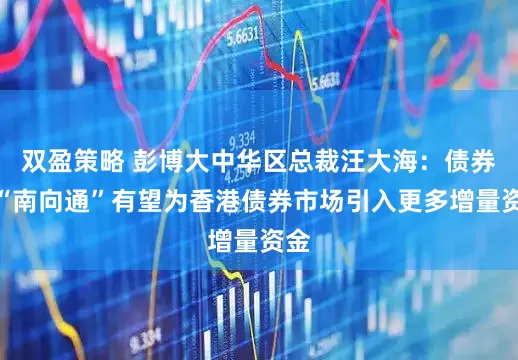 双盈策略 彭博大中华区总裁汪大海：债券通“南向通”有望为香港债券市场引入更多增量资金