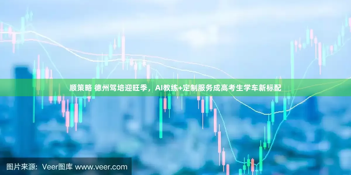 顺策略 德州驾培迎旺季，AI教练+定制服务成高考生学车新标配