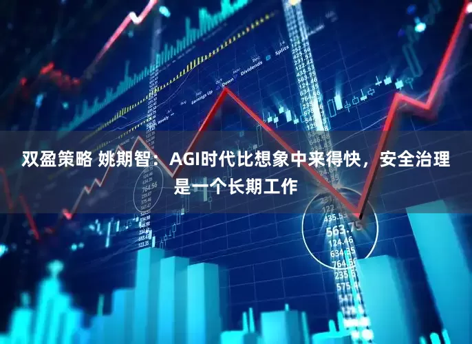 双盈策略 姚期智：AGI时代比想象中来得快，安全治理是一个长期工作