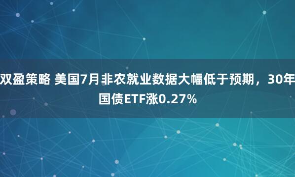 双盈策略 美国7月非农就业数据大幅低于预期，30年国债ETF涨0.27%