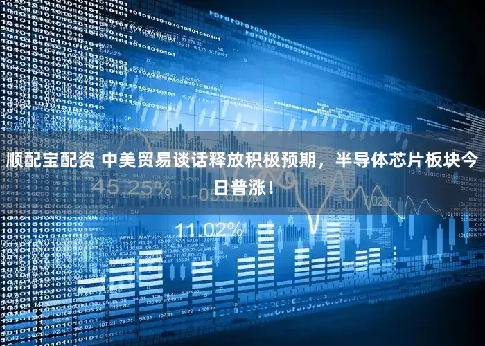顺配宝配资 中美贸易谈话释放积极预期，半导体芯片板块今日普涨！