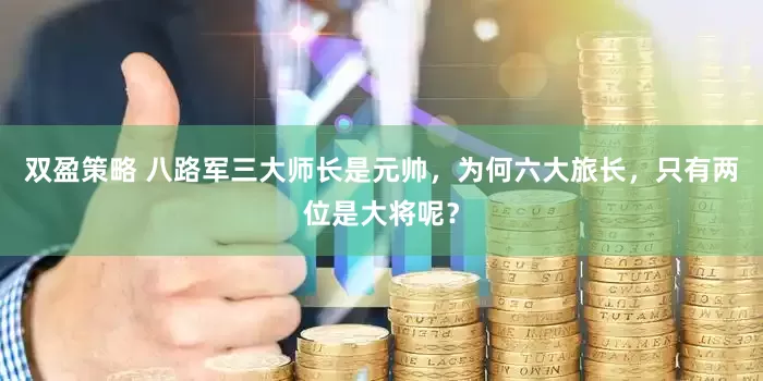 双盈策略 八路军三大师长是元帅，为何六大旅长，只有两位是大将呢？