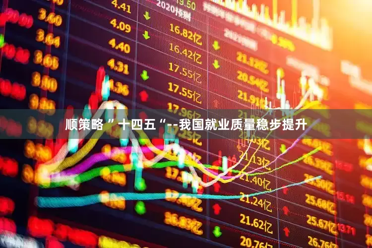 顺策略 ”十四五“--我国就业质量稳步提升