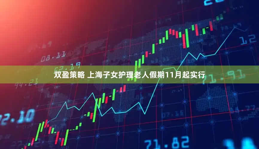 双盈策略 上海子女护理老人假期11月起实行